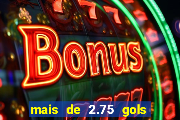 mais de 2.75 gols o que significa